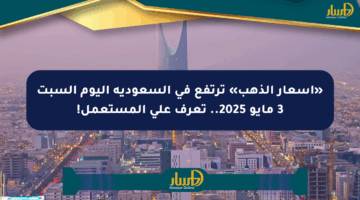 «أسعار الذهب» ترتفع في السعودية اليوم السبت 3 مايو 2025.. تعرف على المستعمل!